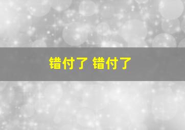 错付了 错付了